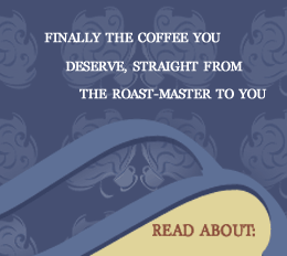 Finally the coffee you deserve, straight from the Roast-Master to you.